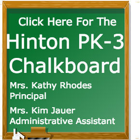 Click Here for the Hinton PK-3 Chalkboard Mrs. Kathy Rhodes, Prinicpal; Mrs. Kim Jauer Administrative Assistant